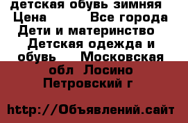 детская обувь зимняя › Цена ­ 800 - Все города Дети и материнство » Детская одежда и обувь   . Московская обл.,Лосино-Петровский г.